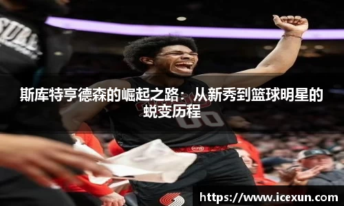 斯库特亨德森的崛起之路：从新秀到篮球明星的蜕变历程