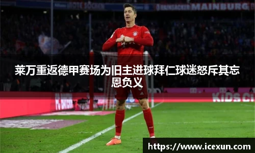 莱万重返德甲赛场为旧主进球拜仁球迷怒斥其忘恩负义